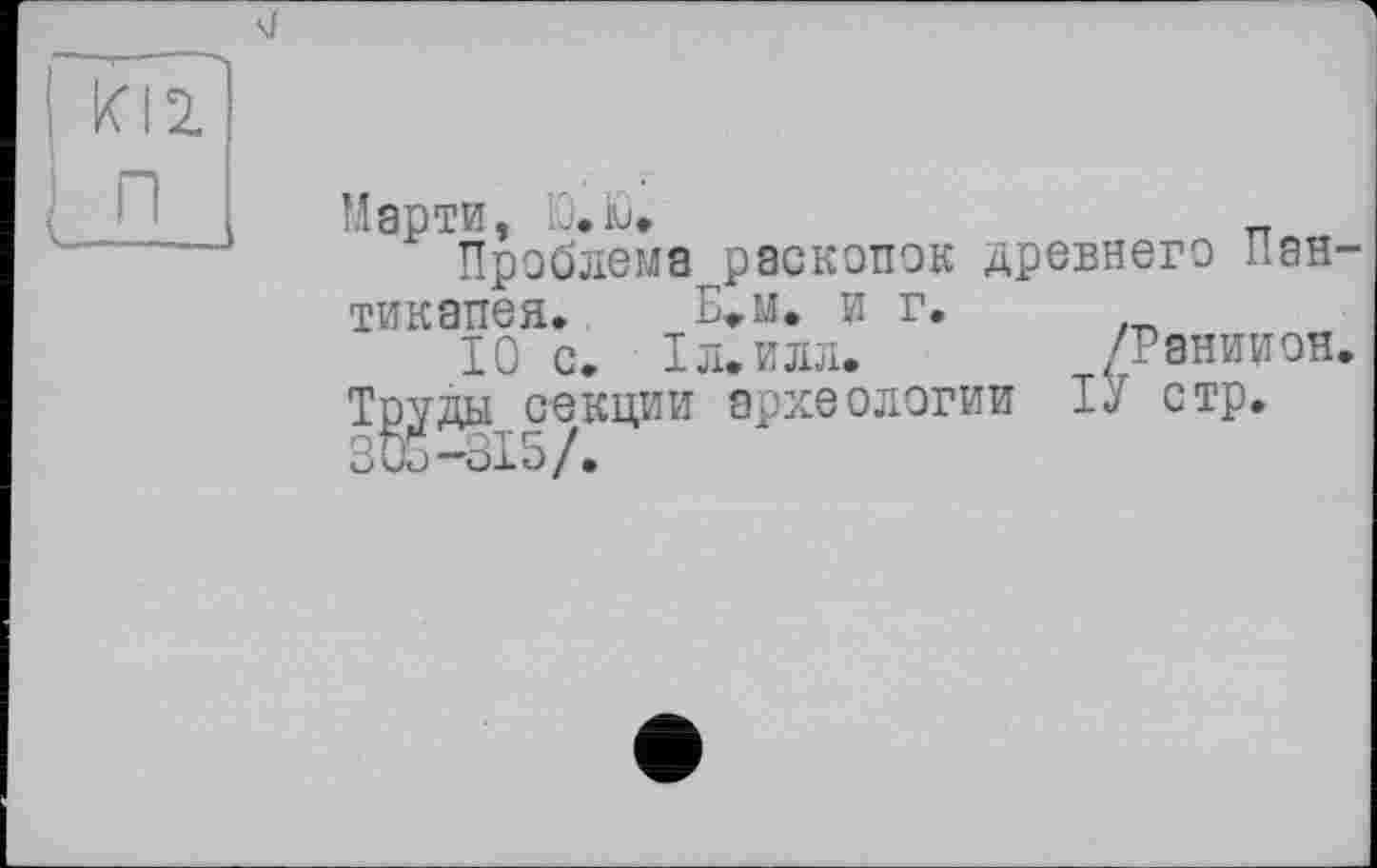 ﻿
Марти, Ю.Ю.	_
Проблема раскопок древнего Пан тикапея. Б„м. и г.
10 с. Тл.илл.	/Раниион
Труды секции археологии ТУ стр.